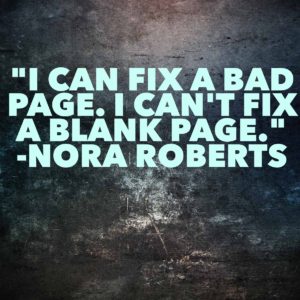 I can fix a bad page. I can't fix a blank page. -Nora Roberts